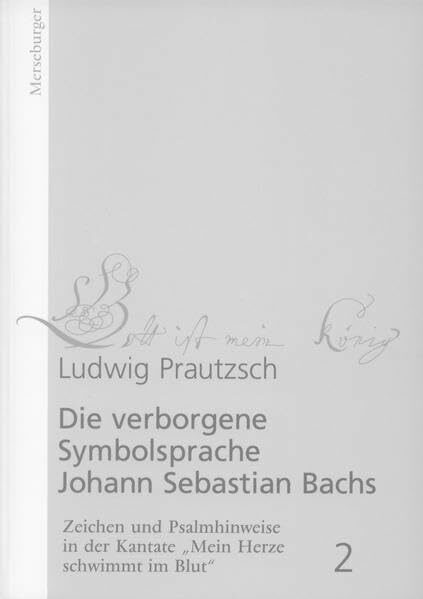 Die verborgene Symbolsprache Johann Sebastian Bachs. Zeichen und Zahlenalphabet auf den Titelseiten der Kirchenmusik: Die verborgene Symbolsprache ... in der Kantate "Mein Herze schwimmt im Blut"