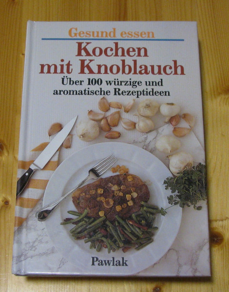 Gesund essen - Kochen mit Knoblauch. Über 100 würzige und aromatische Rezeptideen