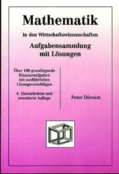Mathematik - in den Wirtschaftswissenschaften. Aufgabensammlung mit Lösungen: Über 130 grundlegende Klausuraufgaben mit ausführlichen Lösungsvorschlägen