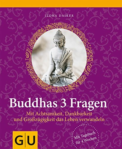 Buddhas 3 Fragen: Mit Achtsamkeit, Dankbarkeit und Großzügigkeit das Leben verwandeln