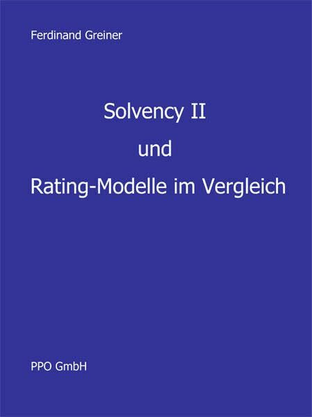 Solvency II und Rating - Modelle im Vergleich: Ausgewählte Kapitaladäquanzmodelle, betrachtet unter den konkurrierenden Aspekten Solvenz und Eigenkapital