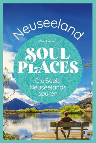 Soul Places Neuseeland – Die Seele Neuseelands spüren: Der besondere Neuseeland Reiseführer