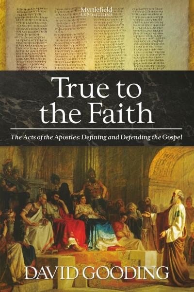 True to the Faith: The Acts of the Apostles: Defining and Defending the Gospel (Myrtlefield Expositions)