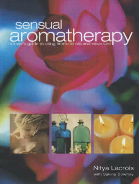 Sensual Aromatherapy: A Lover's Guide to Using Aromatic Oils and Essences