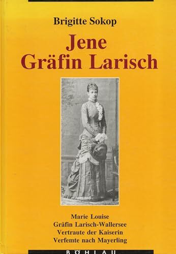 Jene Gräfin Larisch...: Marie Louise Gräfin Larisch-Wallersee. Vertraute der Kaiserin - Verfemte nach Mayerling