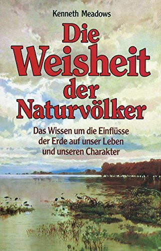 Die Weisheit der Naturvölker: Das Wissen um die Einflüsse der Erde auf unser Leben und unseren Charakter