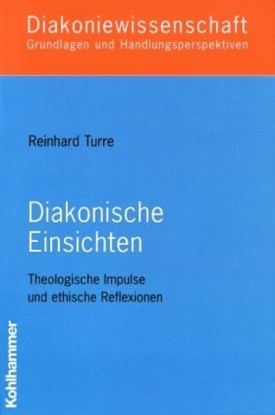 Diakonische Einsichten: Theologische Impulse und ethische Reflexionen (Diakoniewissenschaft. Grundlagen und Handlungsperspektiven)