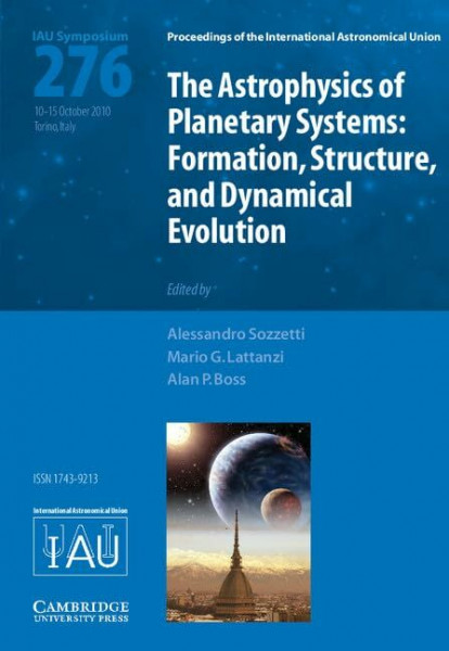The Astrophysics of Planetary Systems (IAU S276): Formation, Structure, and Dynamical Evolution: Proceedings of the 276th Symposium of the ... Astronomique Internationale, 276, Band 276)