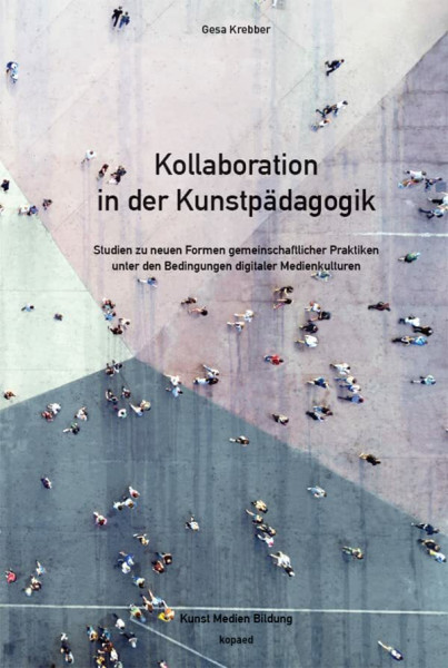 Kollaboration in der Kunstpädagogik: Studien zu neuen Formen gemeinschaftlicher Praktiken unter den Bedingungen digitaler Medienkulturen (Kunst Medien Bildung)