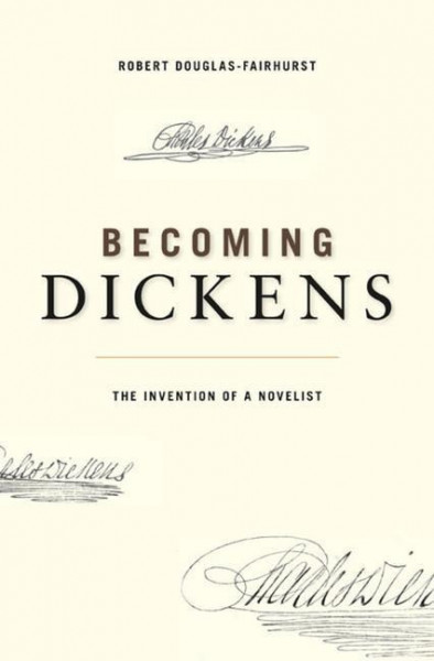 Becoming Dickens: The Invention of a Novelist