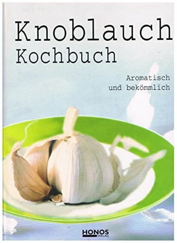 Knoblauch Kochbuch: Aromatisch und bekömmlich