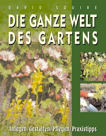 Die ganze Welt des Gartens. Anlegen /Gestalten /Pflegen /Praxistipps