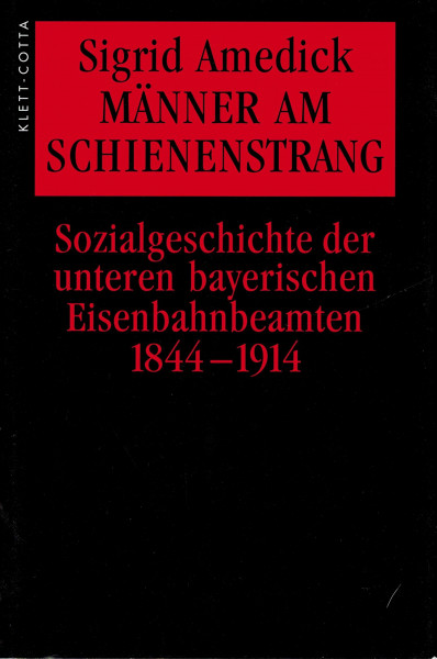 Männer am Schienenstrang: Sozialgeschichte der unteren bayerischen Eisenbahnbeamten 1844-1914