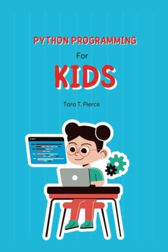 PYTHON PROGRAMMING FOR KIDS BETWEEN 6 TO 13: Take The First Step Towards a Coding Future With Python Programming For Kids!