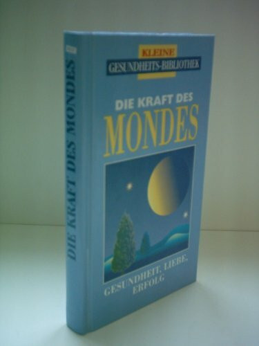 Die Kraft des Mondes: Gesundheit, Liebe, Erfolg (Kleine Gesundheitsbibliothek)