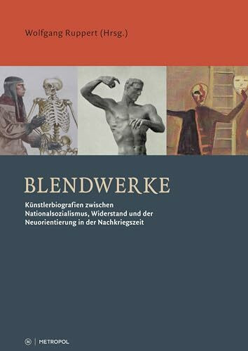 Blendwerke: Künstlerbiografien zwischen Nationalsozialismus, Widerstand und der Neuorientierung in der Nachkriegszeit