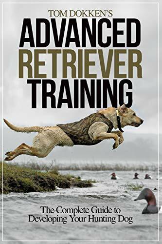 Tom Dokken's Advanced Retriever Training: The Complete Guide to Developing Your Hunting Dog Tom Dokken's Advanced Retriever Training: The Complete Guide to Developing Your Hunting Dog