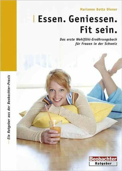 Essen. Geniessen. Fit sein.: Das erste Wohlfühl-Ernährungsbuch für Frauen in der Schweiz