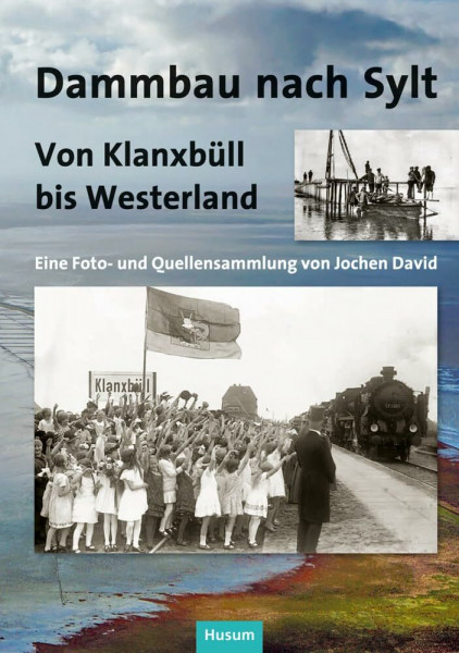 Dammbau nach Sylt: Von Klanxbüll bis Westerland. Eine Foto- und Quellensammlung