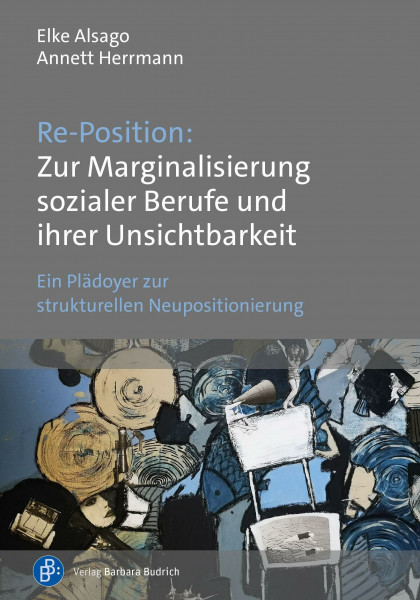 Re-Position: Zur Marginalisierung sozialer Berufe und ihrer Unsichtbarkeit: Ein Plädoyer zur strukturellen Neupositionierung