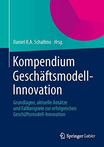 Kompendium Geschäftsmodell-Innovation: Grundlagen, aktuelle Ansätze und Fallbeispiele zur erfolgreichen Geschäftsmodell-Innovation