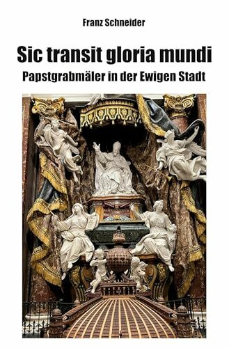 Sic transit gloria mundi: Papstgrabmäler in der Ewigen Stadt