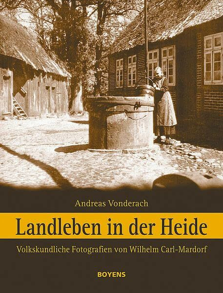 Landleben in der Heide: Volkskundliche Fotografien von Wilhelm Carl-Mardorf: Volkskundliche Fotografien von Wilhelm Carl-Mardorf (1890-1970)