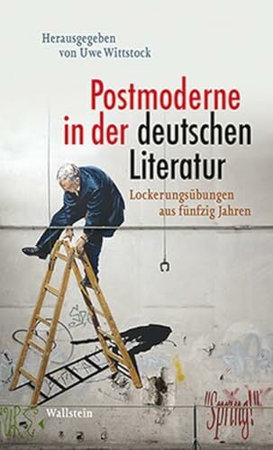 Postmoderne in der deutschen Literatur: Lockerungsübungen aus fünfzig Jahren Postmoderne in der deutschen Literatur: Lockerungsübungen aus fünfzig Jahren