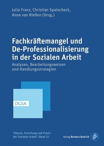 Fachkräftemangel und De-Professionalisierung in der Sozialen Arbeit: Analysen, Bearbeitungsweisen und Handlungsstrategien (Theorie, Forschung und Praxis der Sozialen Arbeit)