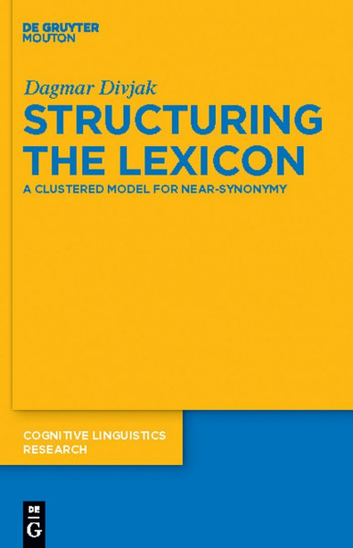 Structuring the Lexicon: A Clustered Model for Near-Synonymy (Cognitive Linguistics Research [CLR], 43)