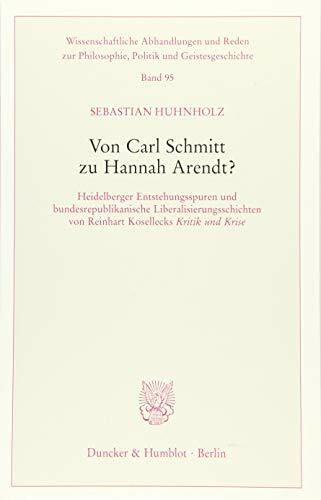 Von Carl Schmitt zu Hannah Arendt?: Heidelberger Entstehungsspuren und bundesrepublikanische Liberalisierungsschichten von Reinhart Kosellecks ›Kritik ... Philosophie, Politik und Geistesgeschichte)