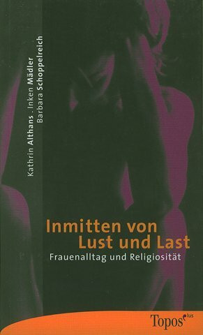 Inmitten von Lust und Last: Frauenalltag und Religion: Frauenalltag und Religiosität