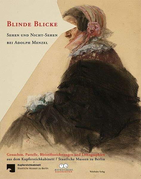 Blinde Blicke: Sehen und Nicht-Sehen bei Adolph Menzel. Gouachen, Pastelle, Bleistiftzeichnungen und Lithographien aus dem Kupferstichkabinett / Staatliche Museen zu Berlin