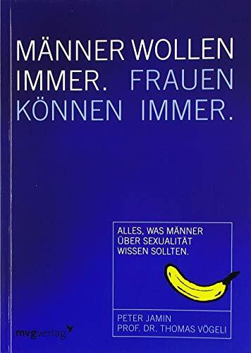 Männer wollen immer, Frauen können immer: Alles, was Männer über Sexualität wissen sollten