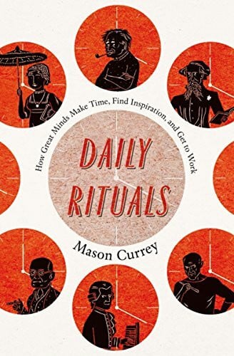 Daily Rituals: How Great Minds Make Time, Find Inspiration, and Get to Work