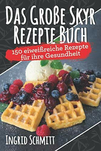 Das Große Skyr Rezepte Buch: 150 Eiweißreiche Rezepte für ihre Gesundheit