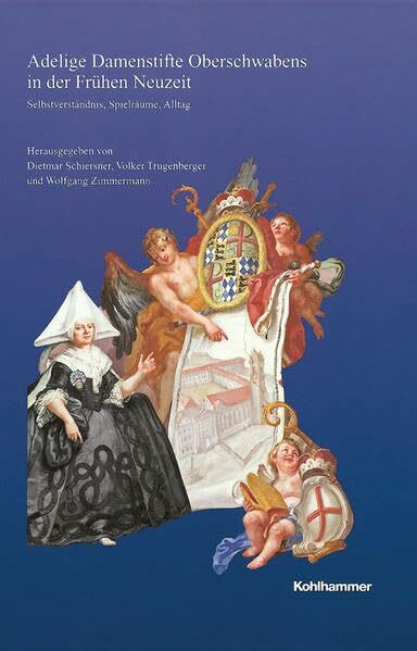 Adelige Damenstifte Oberschwabens in der Frühen Neuzeit: Selbstverständnis, Spielräume, Alltag (Veröffentlichungen der Kommission für geschichtliche ... Reihe B: Forschungen, 187, Band 187)