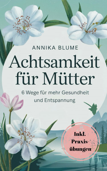 Achtsamkeit für Mütter: 6 Wege für mehr Gesundheit und Entspannung