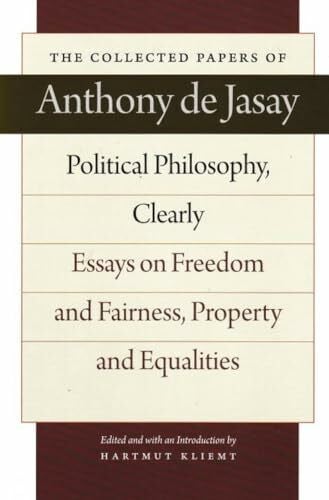 Jasay, A: Political Philosophy, Clearly: Essays on Freedom and Fairness, Property and Equalities (Collected Papers of Anthony De Jasay)