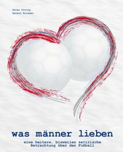 was männer lieben - eine heitere, bisweilen satirische Betrachtung über den Fussball