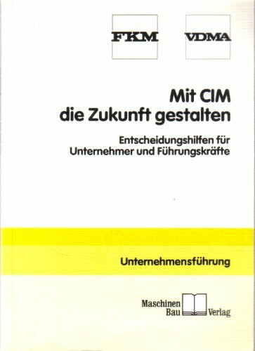 Mit CIM die Zukunft gestalten: Entscheidungshilfen für Unternehmer und Führungskräfte