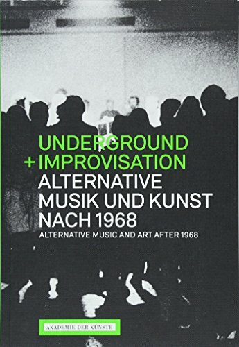 Underground und Improvisation. Alternative Musik und Kunst nach 1968: Katalog zur Ausstellung Akademie der Künste, Berlin, Hanseatenweg, 2018