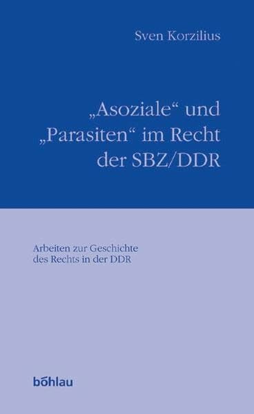 "Asoziale" und "Parasiten" im Recht der SBZ/DDR. Randgruppen im Sozialismus zwischen Repression und Ausgrenzung (Arbeiten zur Geschichte des Rechts in der DDR)