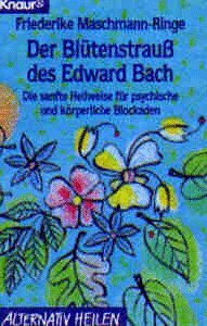 Der Blütenstrauß des Edward Bach. Die sanfte Heilweise für psychische und körperliche Blockaden