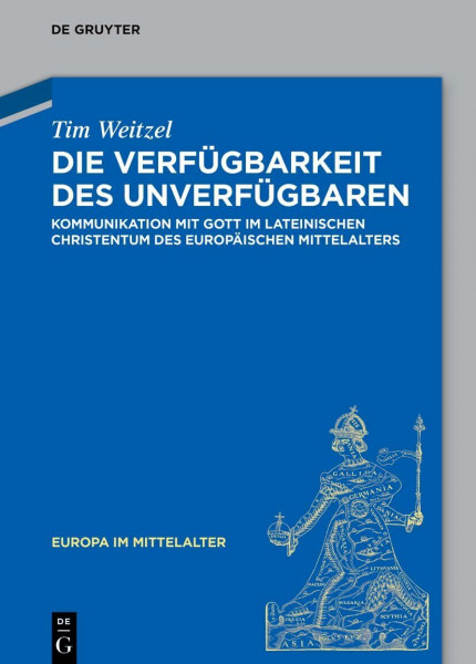 Die Verfügbarkeit des Unverfügbaren: Kommunikation mit Gott im lateinischen Christentum des europäischen Mittelalters (Europa im Mittelalter, 48, Band 48)