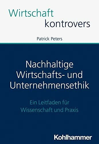Nachhaltige Wirtschafts- und Unternehmensethik: Ein Leitfaden für Wissenschaft und Praxis (Wirtschaft kontrovers)
