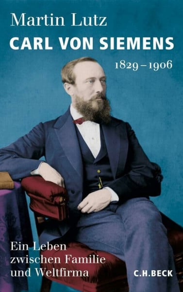 Carl von Siemens: 1829-1906. Ein Leben zwischen Familie und Weltfirma