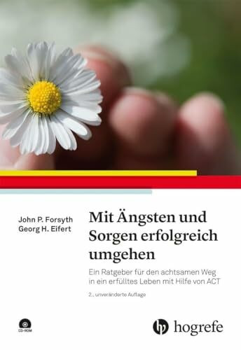 Mit Ängsten und Sorgen erfolgreich umgehen: Ein Ratgeber für den achtsamen Weg in ein erfülltes Leben mit Hilfe von ACT