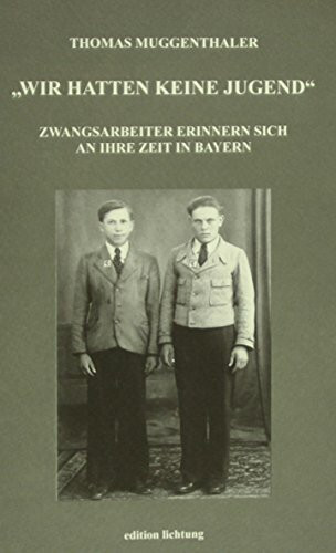 Wir hatten keine Jugend: Zwangsarbeiter erinnern sich an ihre Zeit in Bayern