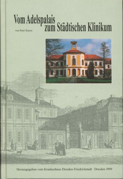 Vom Adelspalais zum Städtischen Klinikum: Geschichte des Krankenhauses Dresden-Friedrichstadt, zusammengestellt anlässlich des 150jährigen Jubiläums 1849-1999